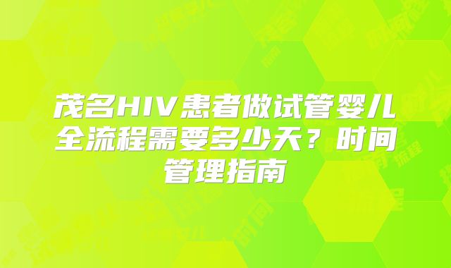 茂名HIV患者做试管婴儿全流程需要多少天?时间管理指南