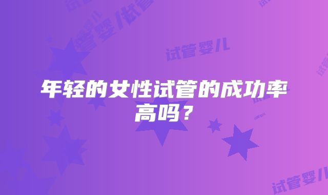 年轻的女性试管的成功率高吗？