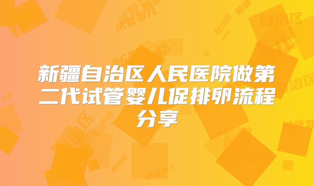 新疆自治区人民医院做第二代试管婴儿促排卵流程分享