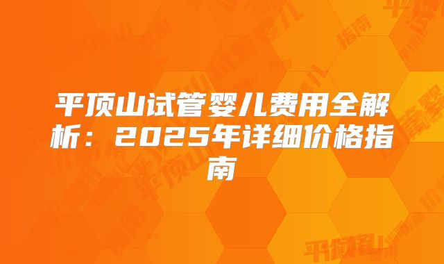 平顶山试管婴儿费用全解析：2025年详细价格指南