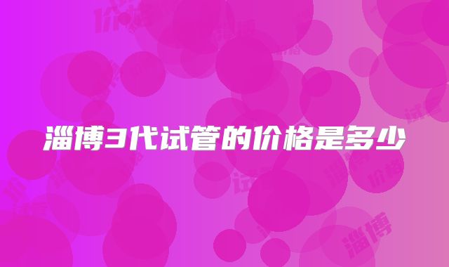 淄博3代试管的价格是多少