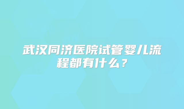 武汉同济医院试管婴儿流程都有什么？