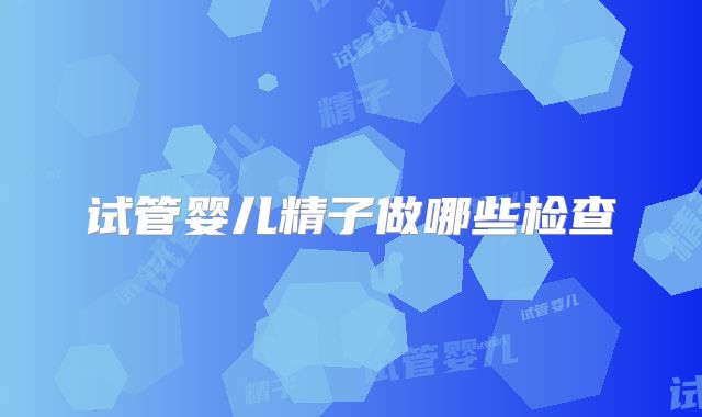试管婴儿精子做哪些检查
