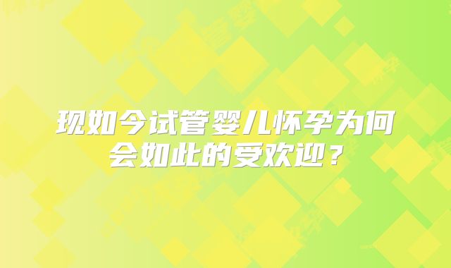 现如今试管婴儿怀孕为何会如此的受欢迎？
