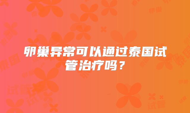 卵巢异常可以通过泰国试管治疗吗？