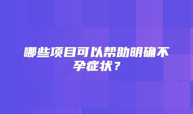 哪些项目可以帮助明确不孕症状？