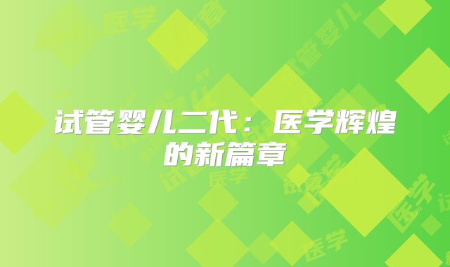 试管婴儿二代：医学辉煌的新篇章