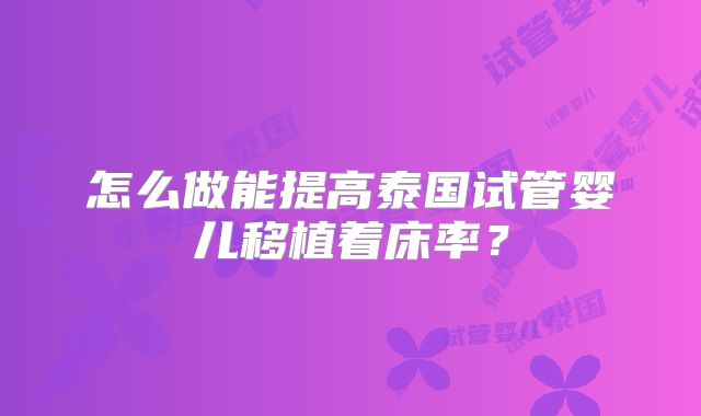 怎么做能提高泰国试管婴儿移植着床率?
