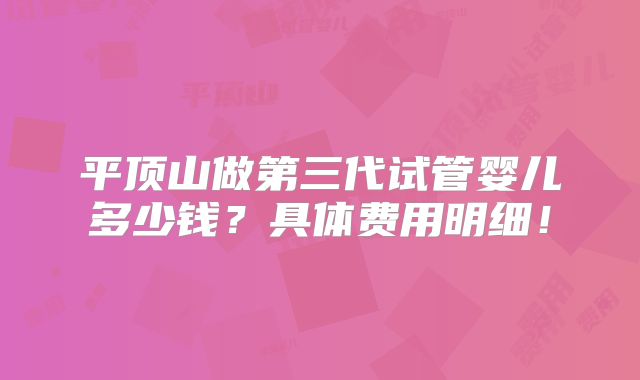平顶山做第三代试管婴儿多少钱？具体费用明细！