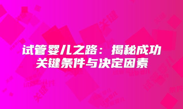 试管婴儿之路：揭秘成功关键条件与决定因素