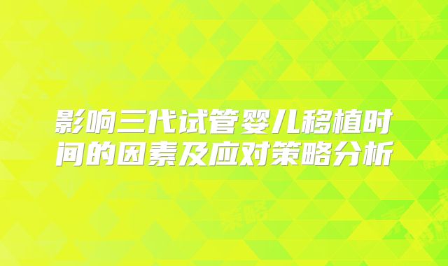 影响三代试管婴儿移植时间的因素及应对策略分析