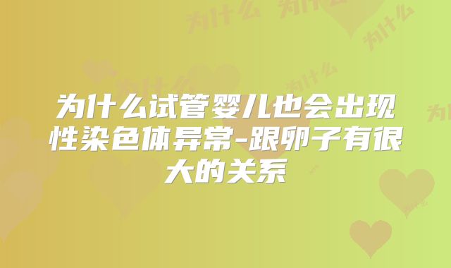 为什么试管婴儿也会出现性染色体异常-跟卵子有很大的关系