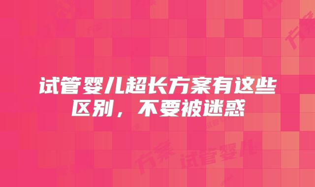 试管婴儿超长方案有这些区别，不要被迷惑