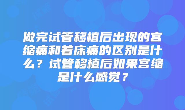 做完试管移植后出现的宫缩痛和着床痛的区别是什么？试管移植后如果宫缩是什么感觉？