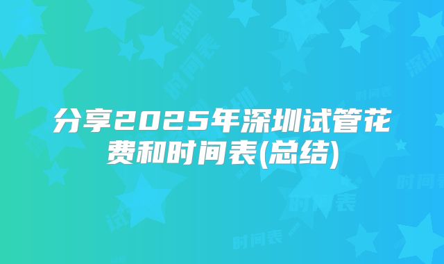 分享2025年深圳试管花费和时间表(总结)