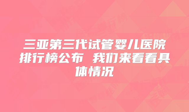 三亚第三代试管婴儿医院排行榜公布 我们来看看具体情况