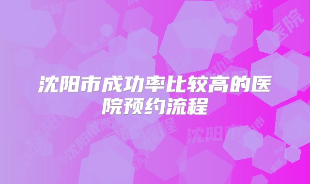沈阳市成功率比较高的医院预约流程