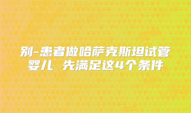 别-患者做哈萨克斯坦试管婴儿 先满足这4个条件