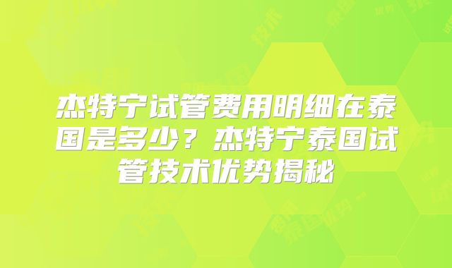 杰特宁试管费用明细在泰国是多少?杰特宁泰国试管技术优势揭秘