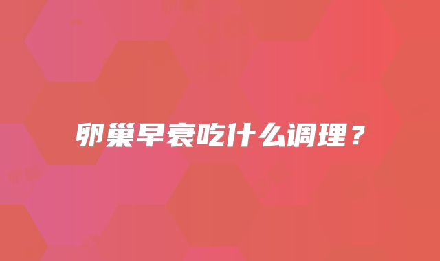 卵巢早衰吃什么调理？