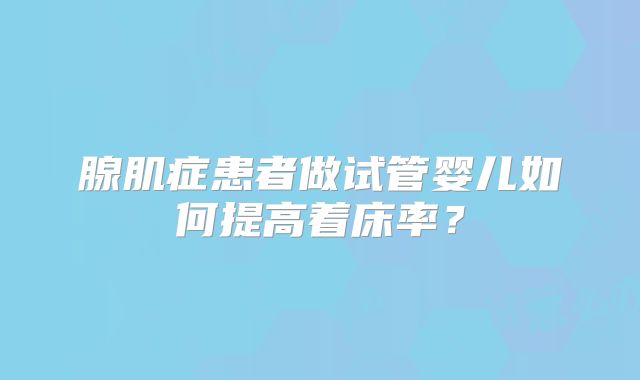 腺肌症患者做试管婴儿如何提高着床率？