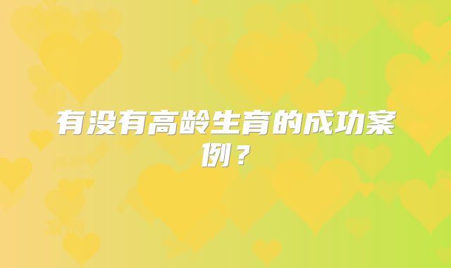 有没有高龄生育的成功案例?