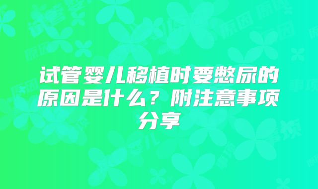 试管婴儿移植时要憋尿的原因是什么?附注意事项分享