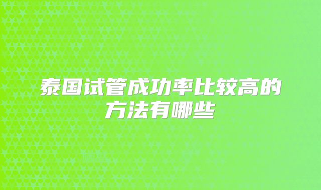 泰国试管成功率比较高的方法有哪些