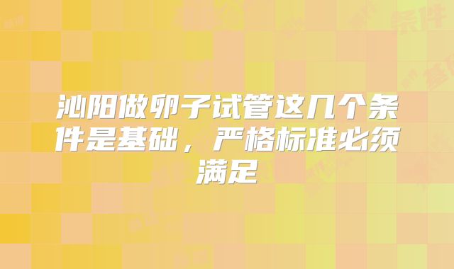 沁阳做卵子试管这几个条件是基础,严格标准必须满足