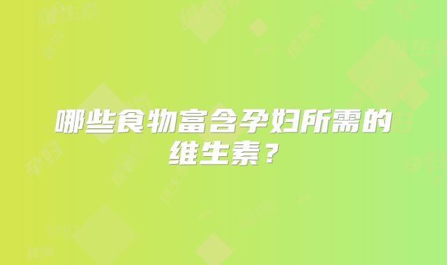哪些食物富含孕妇所需的维生素?