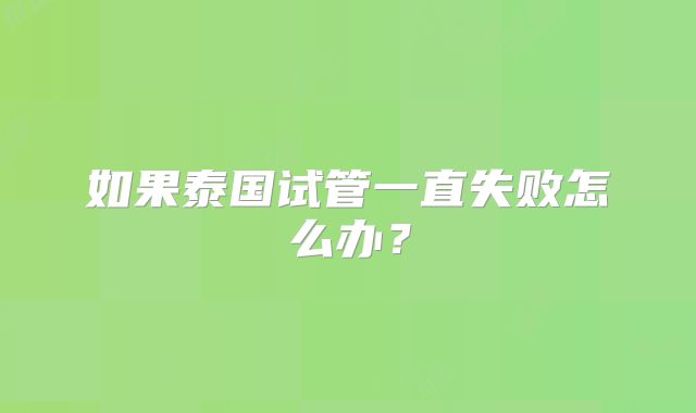 如果泰国试管一直失败怎么办?