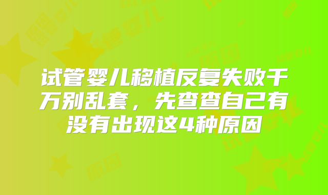 试管婴儿移植反复失败千万别乱套，先查查自己有没有出现这4种原因