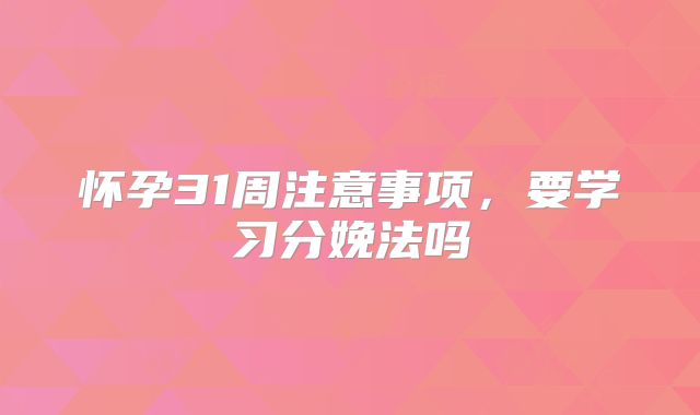 怀孕31周注意事项,要学习分娩法吗