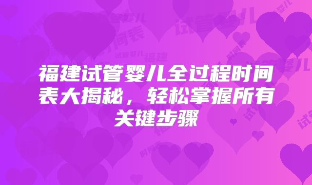 福建试管婴儿全过程时间表大揭秘，轻松掌握所有关键步骤