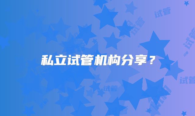 私立试管机构分享?