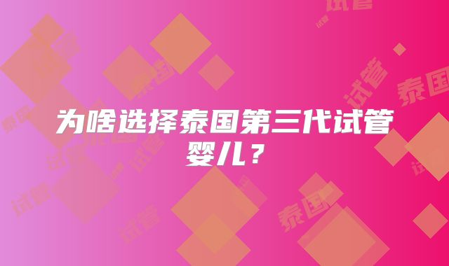为啥选择泰国第三代试管婴儿?