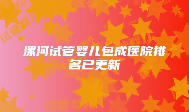 漯河试管婴儿包成医院排名已更新