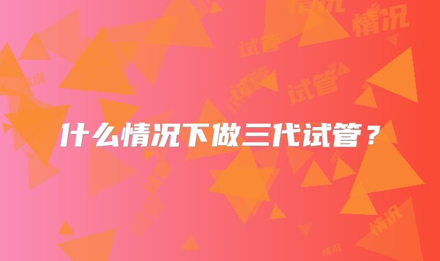 什么情况下做三代试管？