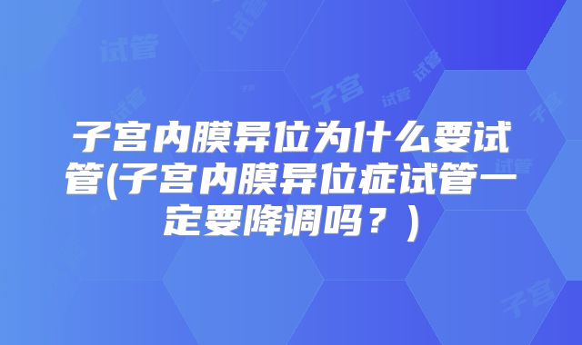 子宫内膜异位为什么要试管(子宫内膜异位症试管一定要降调吗?)
