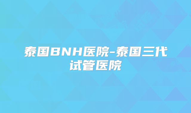 泰国BNH医院-泰国三代试管医院