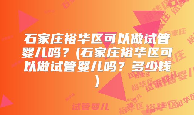 石家庄裕华区可以做试管婴儿吗？(石家庄裕华区可以做试管婴儿吗？多少钱)