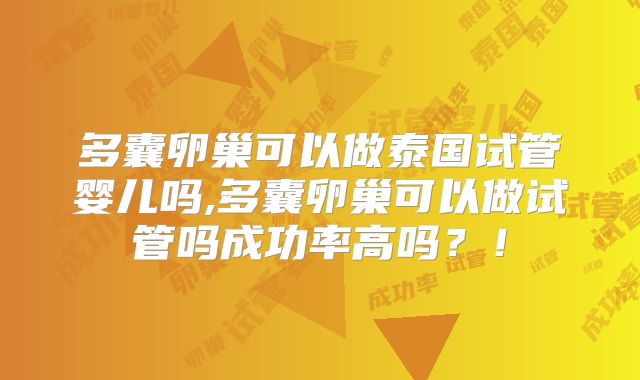 多囊卵巢可以做泰国试管婴儿吗,多囊卵巢可以做试管吗成功率高吗?!
