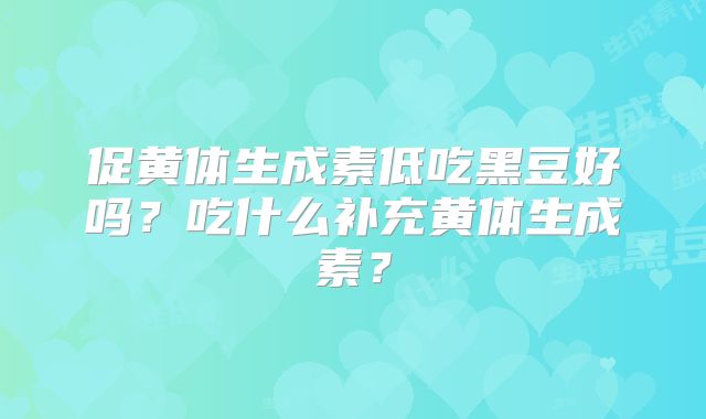 促黄体生成素低吃黑豆好吗？吃什么补充黄体生成素？
