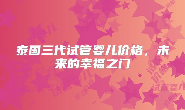 泰国三代试管婴儿价格,未来的幸福之门