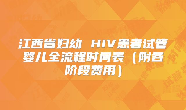 江西省妇幼 HIV患者试管婴儿全流程时间表（附各阶段费用）