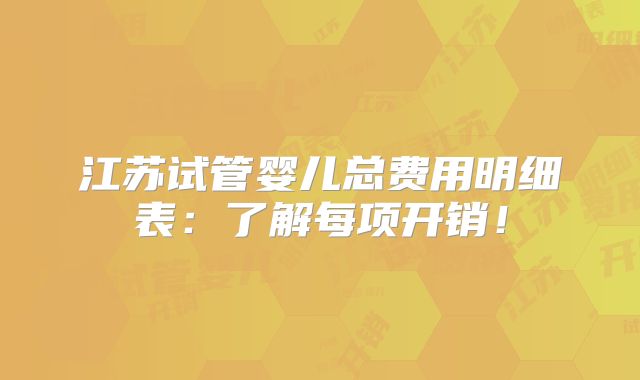 江苏试管婴儿总费用明细表：了解每项开销！