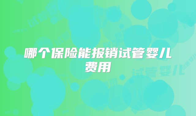哪个保险能报销试管婴儿费用