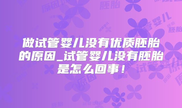 做试管婴儿没有优质胚胎的原因_试管婴儿没有胚胎是怎么回事！