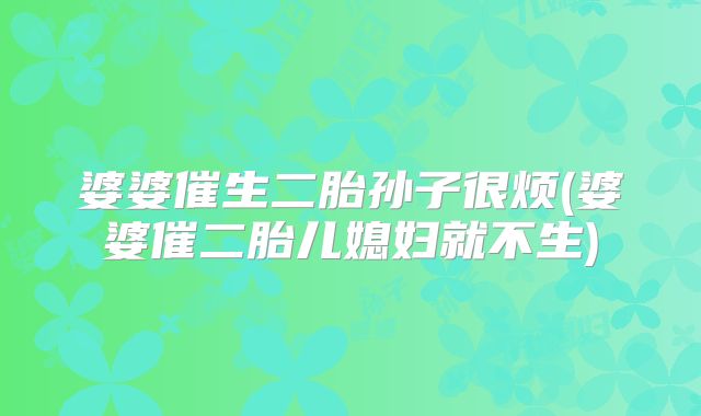 婆婆催生二胎孙子很烦(婆婆催二胎儿媳妇就不生)