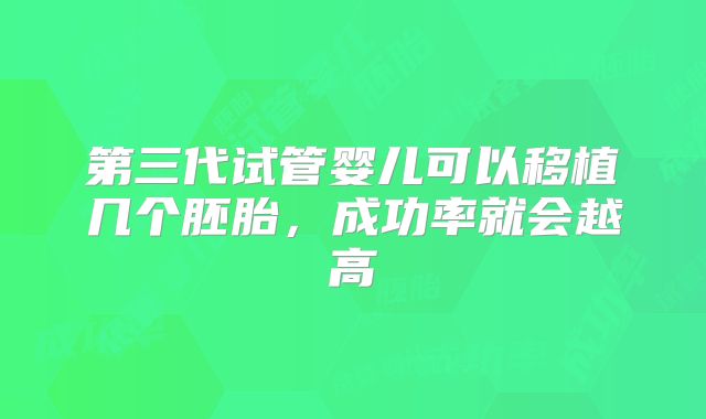 第三代试管婴儿可以移植几个胚胎，成功率就会越高